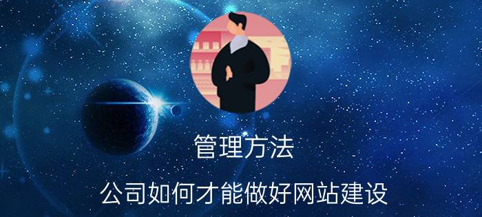 管理方法 公司如何才能做好网站建设？